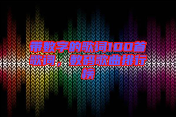 帶數(shù)字的歌詞100首歌詞，數(shù)碼歌曲排行榜