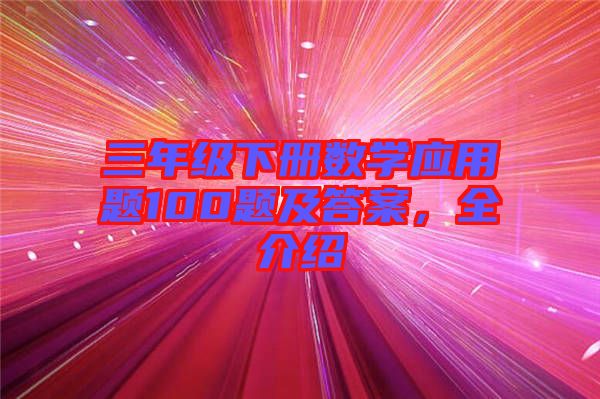 三年級(jí)下冊數(shù)學(xué)應(yīng)用題100題及答案，全介紹