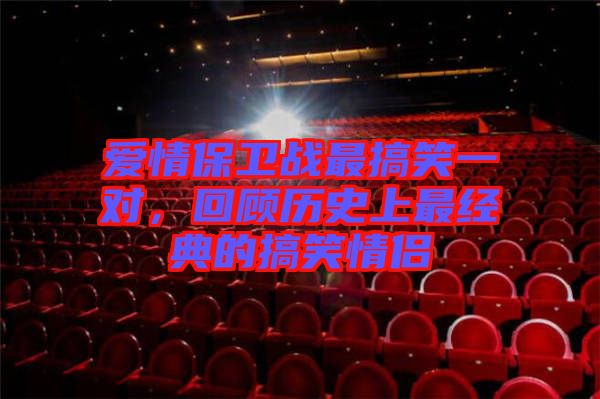 愛(ài)情保衛(wèi)戰(zhàn)最搞笑一對(duì)，回顧歷史上最經(jīng)典的搞笑情侶