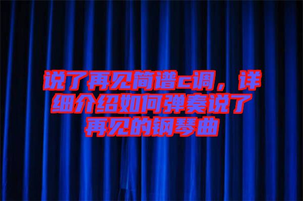 說了再見簡(jiǎn)譜c調(diào)，詳細(xì)介紹如何彈奏說了再見的鋼琴曲