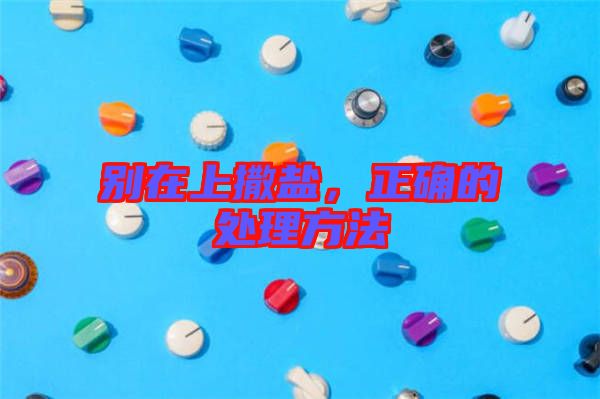 別在上撒鹽，正確的處理方法