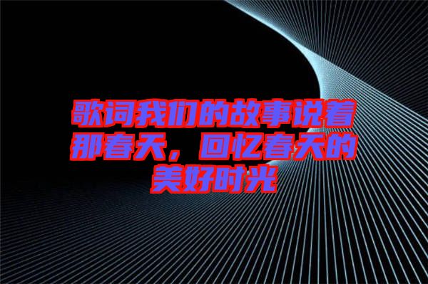 歌詞我們的故事說著那春天，回憶春天的美好時光