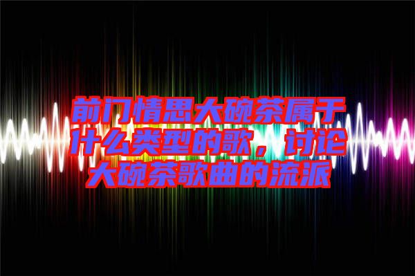前門情思大碗茶屬于什么類型的歌，討論大碗茶歌曲的流派