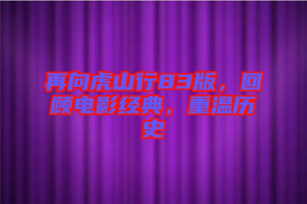 再向虎山行83版，回顧電影經(jīng)典，重溫歷史
