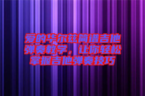 愛的華爾茲簡(jiǎn)譜吉他彈奏教學(xué)，讓你輕松掌握吉他彈奏技巧