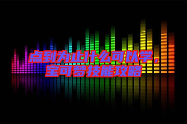 點到為止什么可以學，寶可夢技能攻略