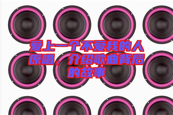 愛上一個不愛我的人原唱，介紹歌曲背后的故事