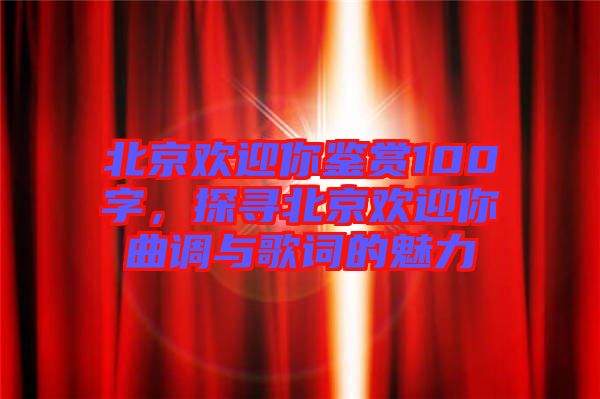 北京歡迎你鑒賞100字，探尋北京歡迎你曲調(diào)與歌詞的魅力