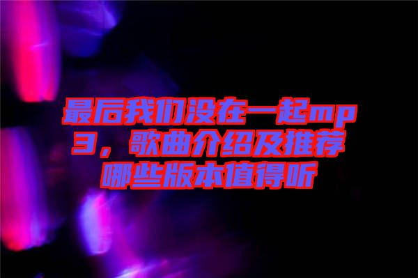 最后我們沒在一起mp3，歌曲介紹及推薦哪些版本值得聽