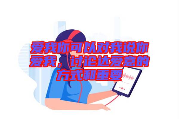 愛(ài)我你可以對(duì)我說(shuō)你愛(ài)我，討論達(dá)愛(ài)意的方式和重要