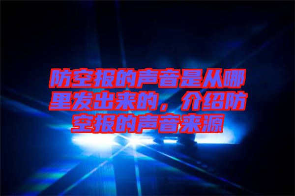 防空?qǐng)?bào)的聲音是從哪里發(fā)出來(lái)的，介紹防空?qǐng)?bào)的聲音來(lái)源
