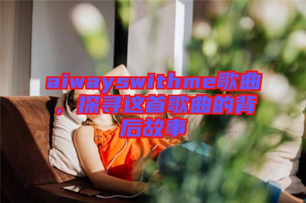 aiwayswithme歌曲，探尋這首歌曲的背后故事