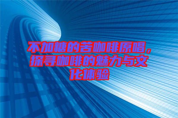 不加糖的苦咖啡原唱，探尋咖啡的魅力與文化體驗(yàn)