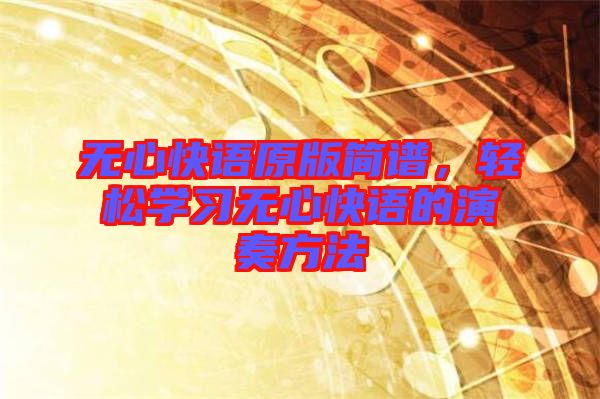 無心快語原版簡譜，輕松學習無心快語的演奏方法