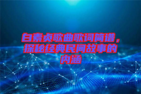 白素貞歌曲歌詞簡譜，探秘經典民間故事的內涵