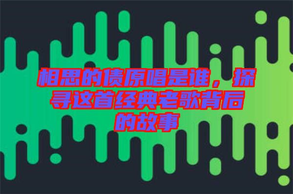 相思的債原唱是誰，探尋這首經(jīng)典老歌背后的故事