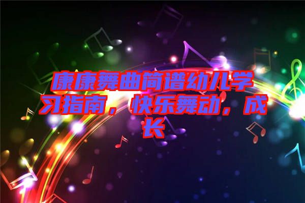 康康舞曲簡譜幼兒學(xué)習(xí)指南，快樂舞動(dòng)，成長