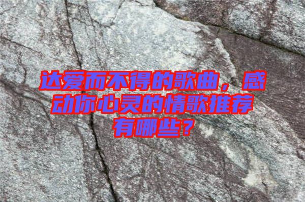 達(dá)愛(ài)而不得的歌曲，感動(dòng)你心靈的情歌推薦有哪些？