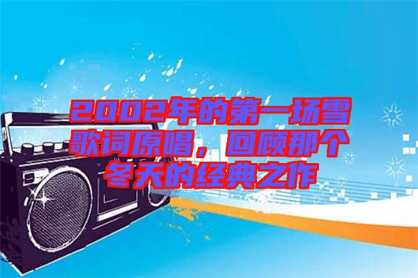 2002年的第一場雪歌詞原唱，回顧那個(gè)冬天的經(jīng)典之作