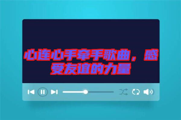 心連心手牽手歌曲，感受友誼的力量