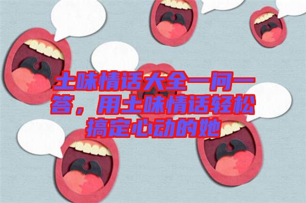 土味情話大全一問一答，用土味情話輕松搞定心動的她