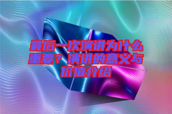 最后一次演講為什么重要？演講的意義與價值介紹