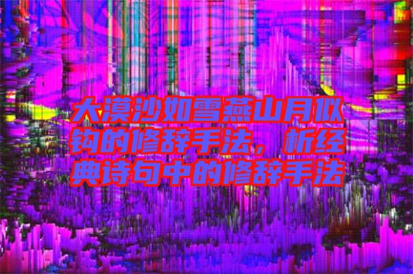 大漠沙如雪燕山月似鉤的修辭手法，析經(jīng)典詩(shī)句中的修辭手法