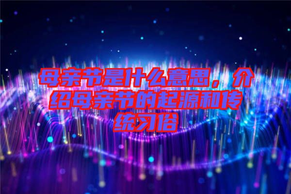母親節(jié)是什么意思，介紹母親節(jié)的起源和傳統(tǒng)習俗