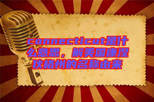 connecticut是什么意思，解美國(guó)康涅狄格州的名稱由來(lái)