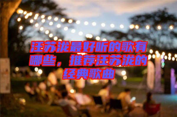 汪蘇瀧最好聽的歌有哪些，推薦汪蘇瀧的經(jīng)典歌曲