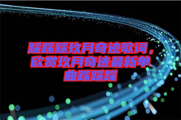 踩踩踩玖月奇跡歌詞，欣賞玖月奇跡最新單曲踩踩踩
