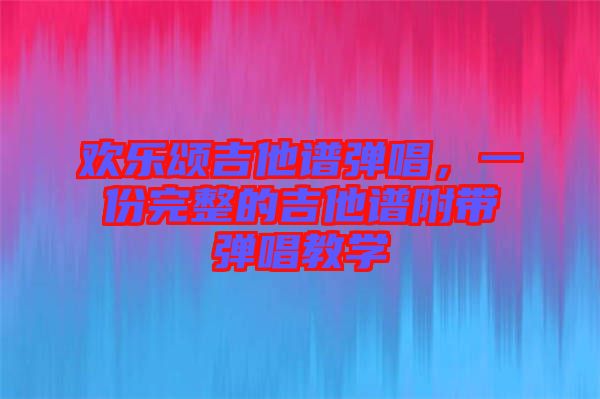 歡樂頌吉他譜彈唱，一份完整的吉他譜附帶彈唱教學(xué)