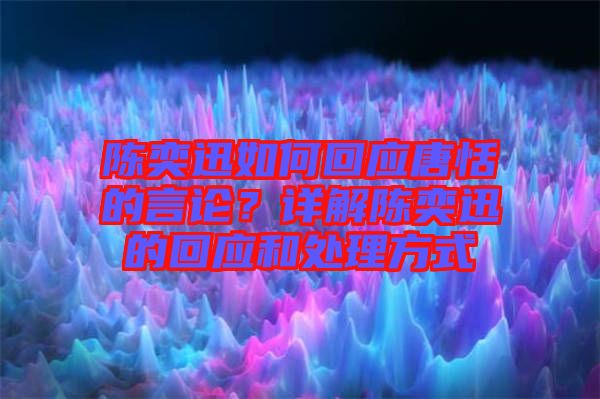 陳奕迅如何回應(yīng)唐恬的言論？詳解陳奕迅的回應(yīng)和處理方式
