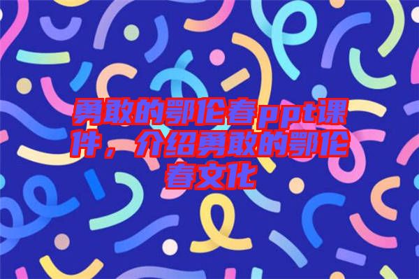 勇敢的鄂倫春ppt課件，介紹勇敢的鄂倫春文化
