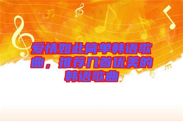 愛情如此簡(jiǎn)單韓語歌曲，推薦幾首優(yōu)美的韓語歌曲