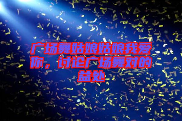 廣場舞姑娘姑娘我愛你，討論廣場舞對的益處
