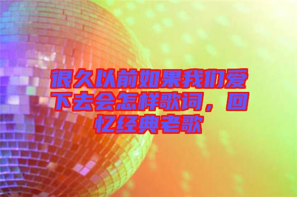 很久以前如果我們愛下去會(huì)怎樣歌詞，回憶經(jīng)典老歌