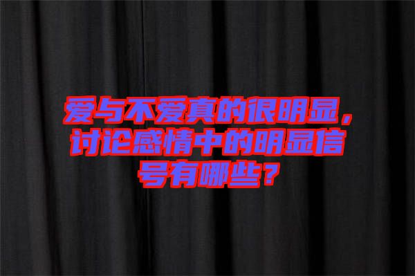 愛(ài)與不愛(ài)真的很明顯，討論感情中的明顯信號(hào)有哪些？