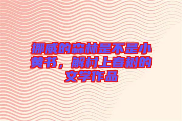 挪威的森林是不是小黃書，解村上春樹的文學(xué)作品