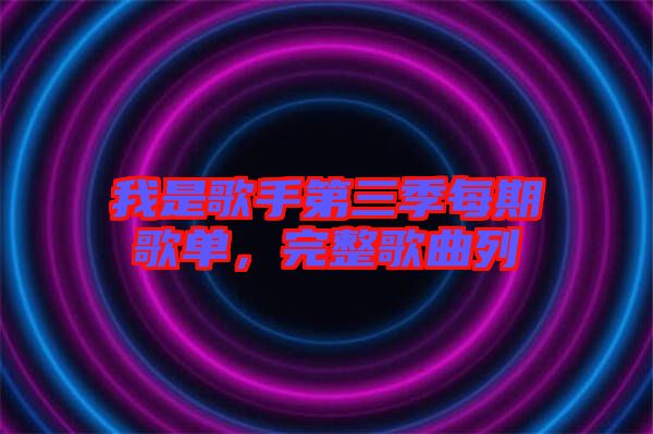 我是歌手第三季每期歌單，完整歌曲列