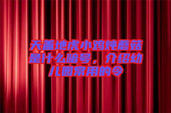 天蓋地虎小雞燉蘑菇是什么暗號(hào)，介紹幼兒園常用的令