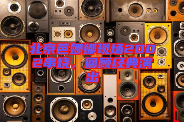 北京芭娜娜現場2002串燒，回顧經典演出
