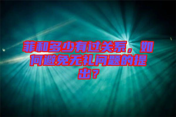 菲和多少有過關(guān)系，如何避免無禮問題的提出？