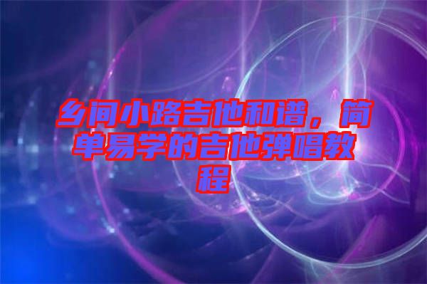 鄉(xiāng)間小路吉他和譜，簡(jiǎn)單易學(xué)的吉他彈唱教程