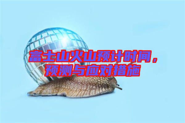 富士山火山預計時間，預測與應對措施