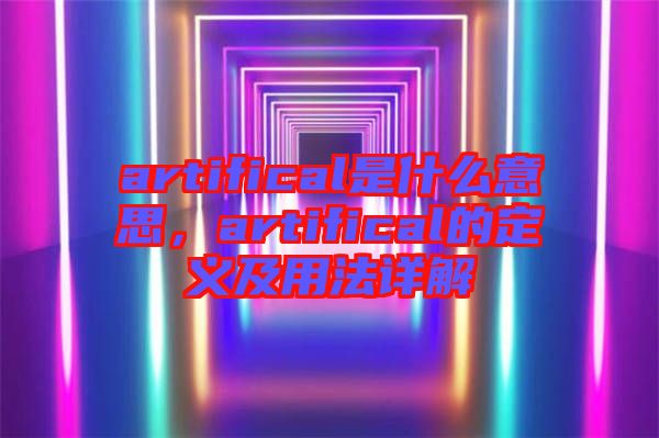 artifical是什么意思，artifical的定義及用法詳解