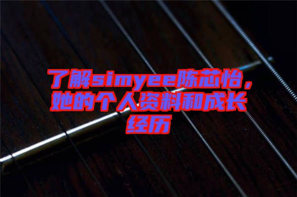 了解simyee陳芯怡，她的個(gè)人資料和成長(zhǎng)經(jīng)歷