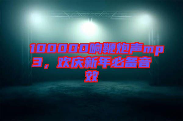 100000響鞭炮聲mp3，歡慶新年必備音效