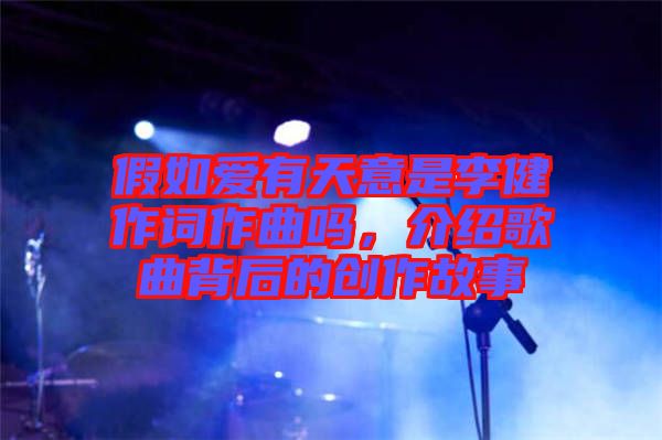 假如愛有天意是李健作詞作曲嗎，介紹歌曲背后的創(chuàng)作故事