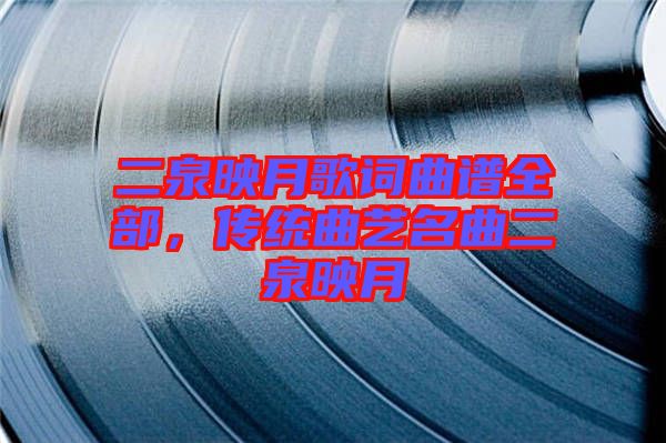 二泉映月歌詞曲譜全部，傳統(tǒng)曲藝名曲二泉映月